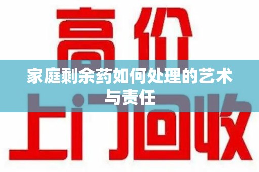 东莞家庭剩余药如何处理的艺术与责任