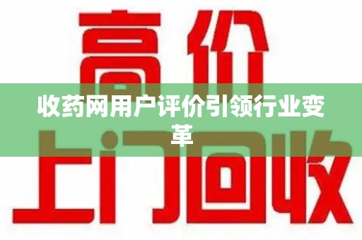 东莞收药网用户评价引领行业变革