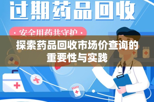东莞探索药品回收市场价查询的重要性与实践