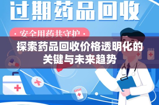 东莞探索药品回收价格透明化的关键与未来趋势