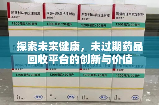 东莞探索未来健康，未过期药品回收平台的创新与价值
