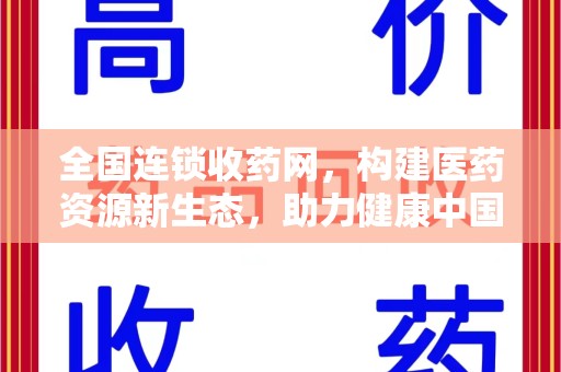 东莞全国连锁收药网，构建医药资源新生态，助力健康中国
