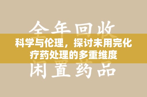 东莞科学与伦理，探讨未用完化疗药处理的多重维度