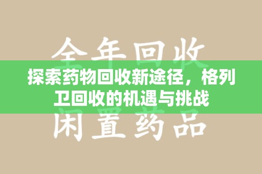 东莞探索药物回收新途径，格列卫回收的机遇与挑战