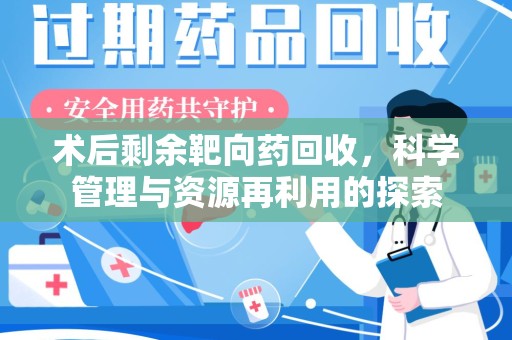 东莞术后剩余靶向药回收，科学管理与资源再利用的探索