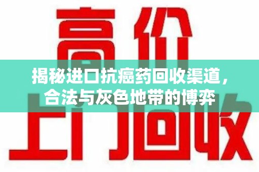 东莞揭秘进口抗癌药回收渠道，合法与灰色地带的博弈