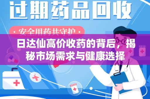 东莞日达仙高价收药的背后，揭秘市场需求与健康选择