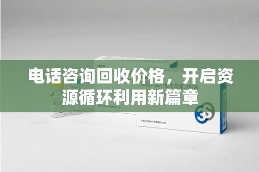 东莞电话咨询回收价格，开启资源循环利用新篇章