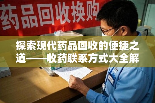 东莞探索现代药品回收的便捷之道——收药联系方式大全解析